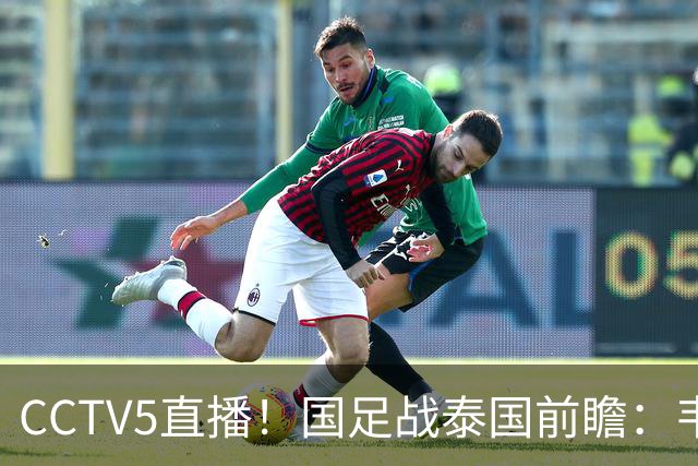 CCTV5直播！国足战泰国前瞻：韦7张9再联手，拜合拉木挑重担